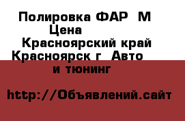 Полировка ФАР 3М › Цена ­ 1 000 - Красноярский край, Красноярск г. Авто » GT и тюнинг   